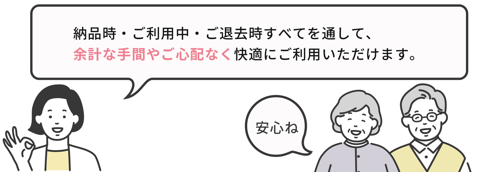 納品時・ご利用中・ご退去時すべてを通して、余計な手間やご心配なく快適にご利用いただけます