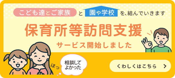 >保育所等訪問支援サービス開始しました。こども達とご家族を園や学校と結んでいきます